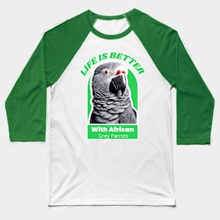 LIFE IS BETTER WITH AFRICAN GREY PARROTS Baseball T-Shirt